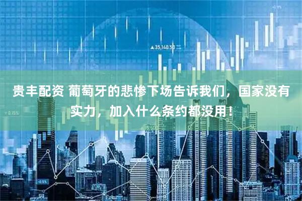 贵丰配资 葡萄牙的悲惨下场告诉我们，国家没有实力，加入什么条约都没用！