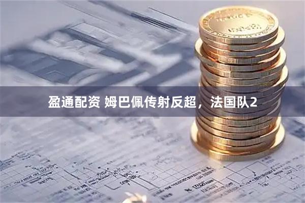 盈通配资 姆巴佩传射反超，法国队2