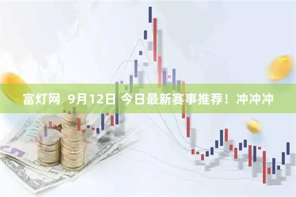 富灯网  9月12日 今日最新赛事推荐！冲冲冲