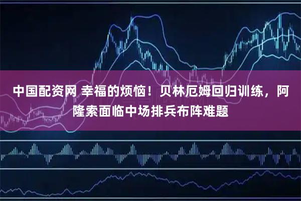 中国配资网 幸福的烦恼！贝林厄姆回归训练，阿隆索面临中场排兵布阵难题