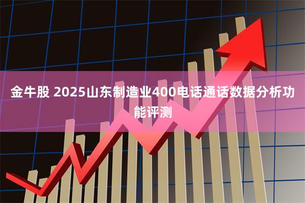 金牛股 2025山东制造业400电话通话数据分析功能评测