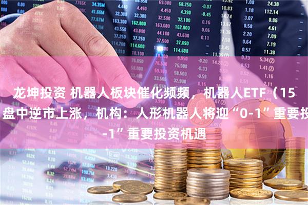 龙坤投资 机器人板块催化频频，机器人ETF（159770）盘中逆市上涨，机构：人形机器人将迎“0-1”重要投资机遇
