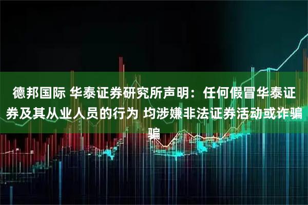 德邦国际 华泰证券研究所声明：任何假冒华泰证券及其从业人员的行为 均涉嫌非法证券活动或诈骗