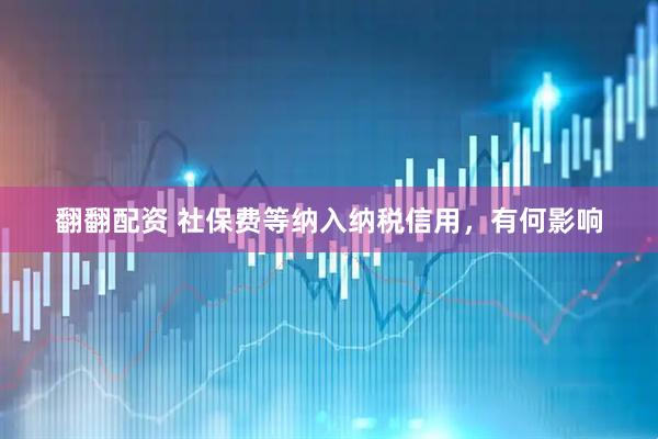 翻翻配资 社保费等纳入纳税信用，有何影响