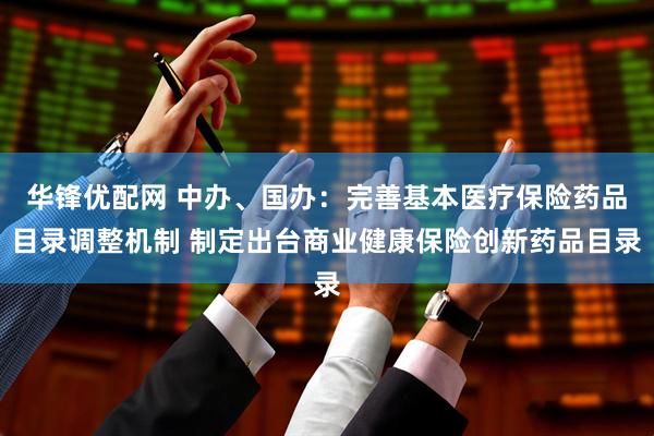 华锋优配网 中办、国办：完善基本医疗保险药品目录调整机制 制定出台商业健康保险创新药品目录