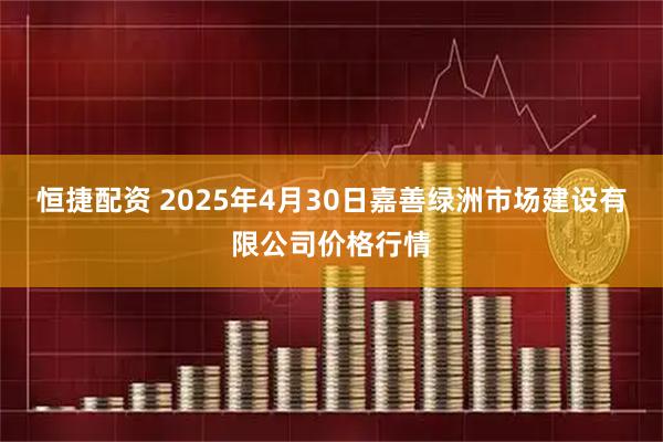 恒捷配资 2025年4月30日嘉善绿洲市场建设有限公司价格行情