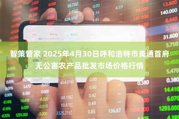 智策管家 2025年4月30日呼和浩特市美通首府无公害农产品批发市场价格行情