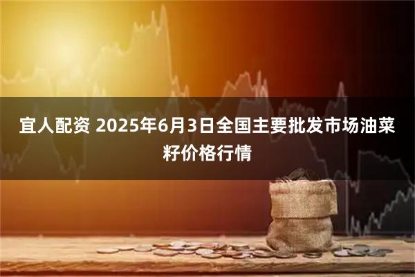 宜人配资 2025年6月3日全国主要批发市场油菜籽价格行情