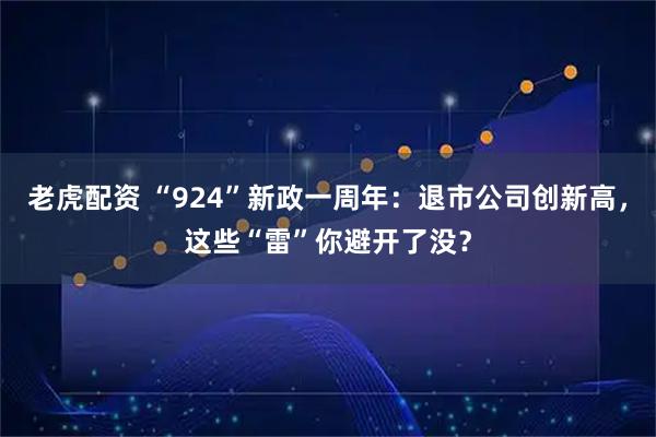 老虎配资 “924”新政一周年：退市公司创新高，这些“雷”你避开了没？