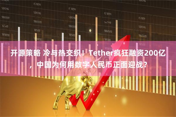 开源策略 冷与热交织！Tether疯狂融资200亿，中国为何用数字人民币正面迎战？