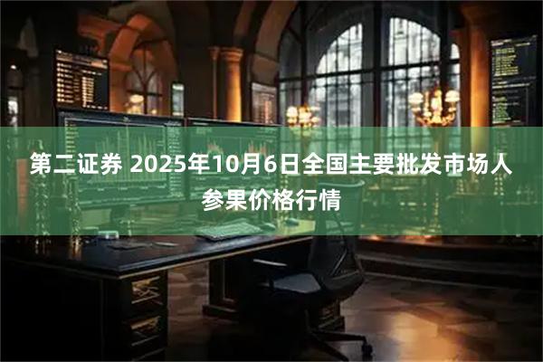 第二证券 2025年10月6日全国主要批发市场人参果价格行情