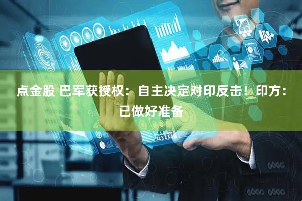 点金股 巴军获授权：自主决定对印反击！印方：已做好准备