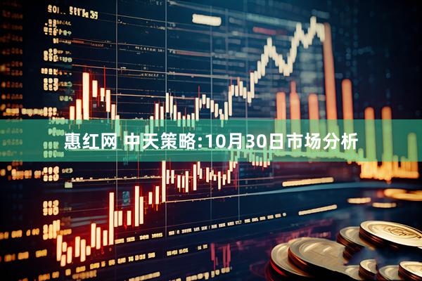 惠红网 中天策略:10月30日市场分析