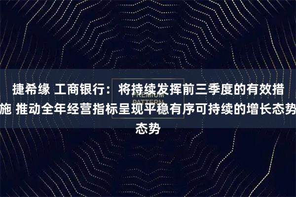 捷希缘 工商银行：将持续发挥前三季度的有效措施 推动全年经营指标呈现平稳有序可持续的增长态势