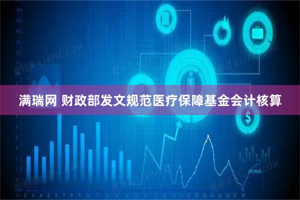 满瑞网 财政部发文规范医疗保障基金会计核算