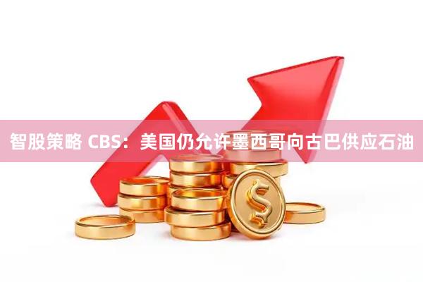 智股策略 CBS：美国仍允许墨西哥向古巴供应石油