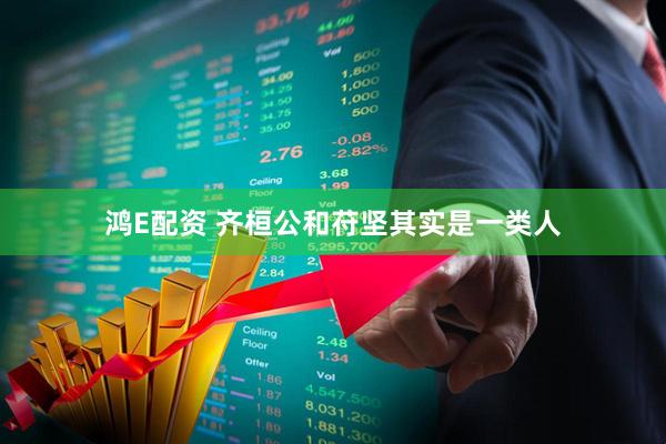鸿E配资 齐桓公和苻坚其实是一类人