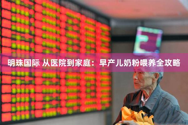 明珠国际 从医院到家庭：早产儿奶粉喂养全攻略