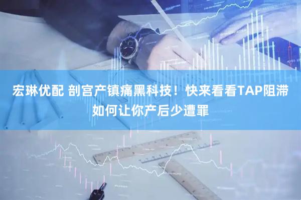 宏琳优配 剖宫产镇痛黑科技！快来看看TAP阻滞如何让你产后少遭罪