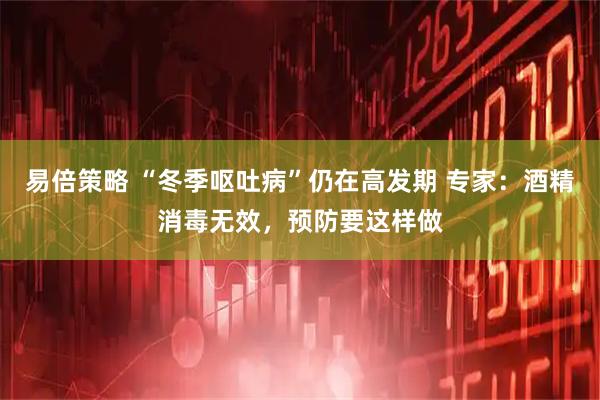 易倍策略 “冬季呕吐病”仍在高发期 专家：酒精消毒无效，预防要这样做