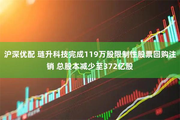 沪深优配 琏升科技完成119万股限制性股票回购注销 总股本减少至372亿股