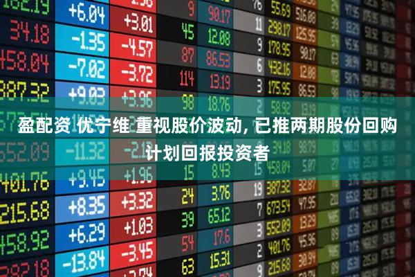 盈配资 优宁维 重视股价波动, 已推两期股份回购计划回报投资者