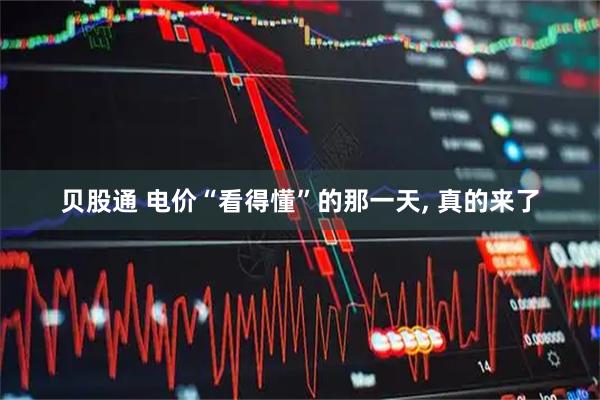 贝股通 电价“看得懂”的那一天, 真的来了