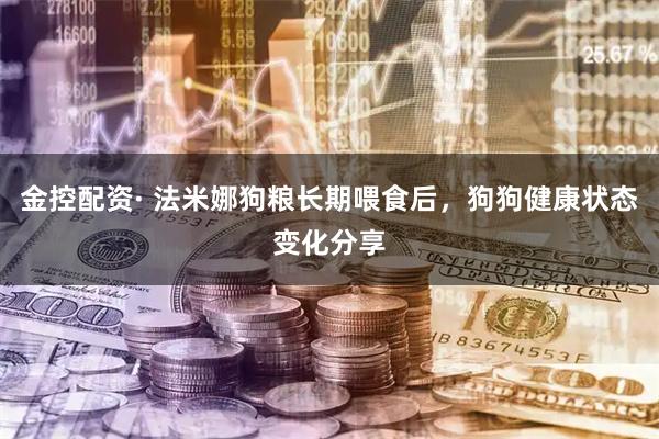 金控配资· 法米娜狗粮长期喂食后，狗狗健康状态变化分享