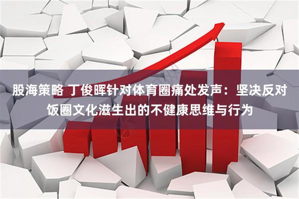 股海策略 丁俊晖针对体育圈痛处发声:坚决反对饭圈文化滋生出的不健康思维与行为