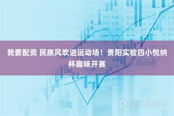 我要配资 民族风吹进运动场！贵阳实验四小悦纳杯趣味开赛