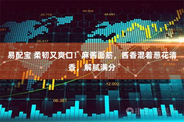 易配宝 柔韧又爽口！麻酱面筋，酱香混着葱花清香，解腻满分