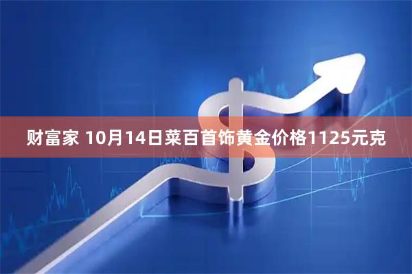 财富家 10月14日菜百首饰黄金价格1125元克