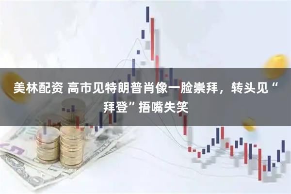美林配资 高市见特朗普肖像一脸崇拜，转头见“拜登”捂嘴失笑