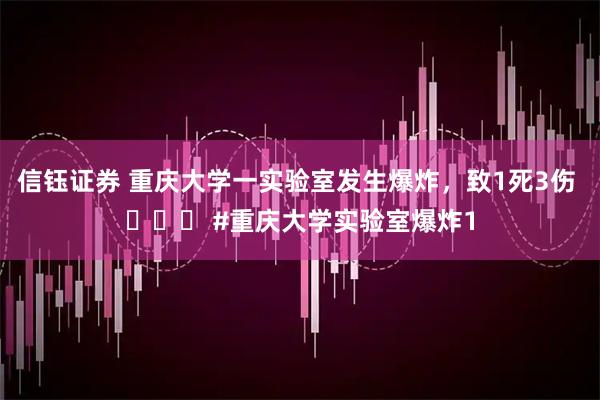 信钰证券 重庆大学一实验室发生爆炸，致1死3伤 ​​​ #重庆大学实验室爆炸1